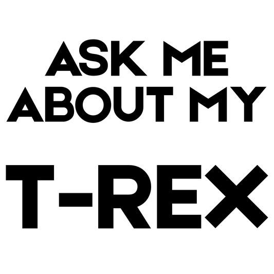 Ask Me About My T-Rex- Front